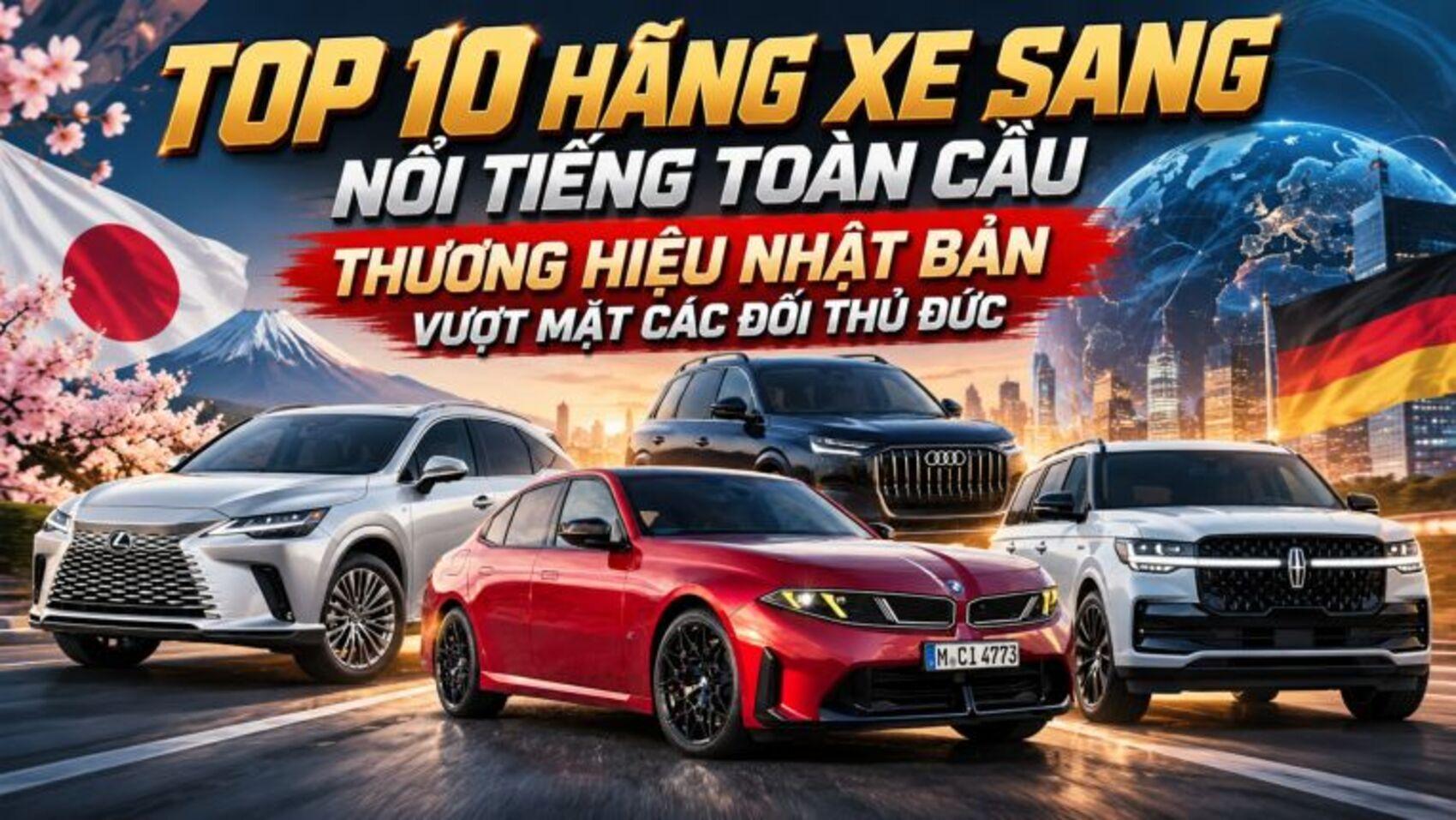 10 hãng xe sang nổi tiếng toàn cầu: Thương hiệu Nhật Bản vượt mặt các đối thủ Đức